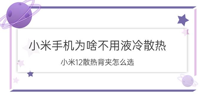 小米手机为啥不用液冷散热 小米12散热背夹怎么选？